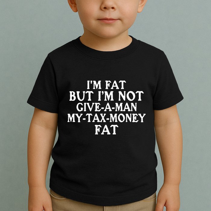 IM Fat But IM Not Give A Man My Tax Money Fat Toddler T-Shirt