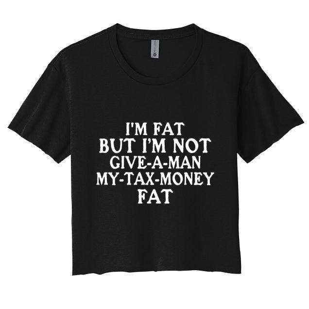 IM Fat But IM Not Give A Man My Tax Money Fat Crop Top