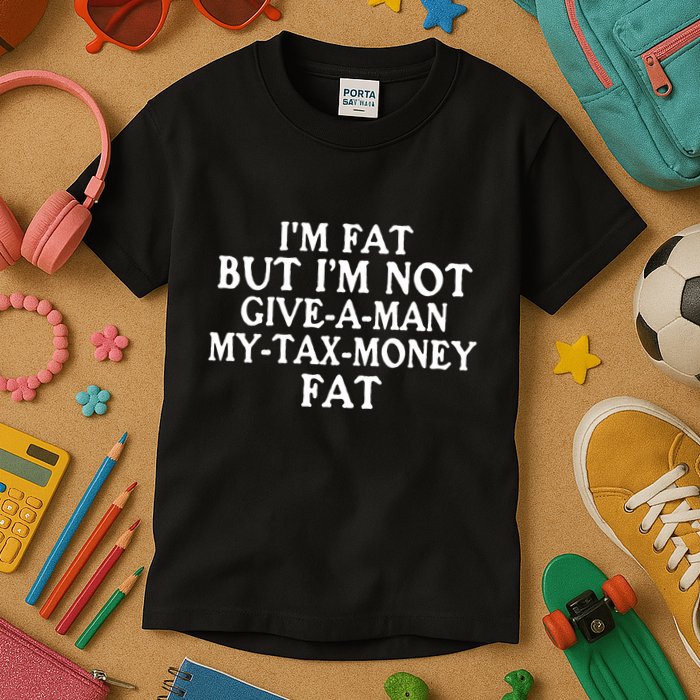 IM Fat But IM Not Give A Man My Tax Money Fat Kids T-Shirt