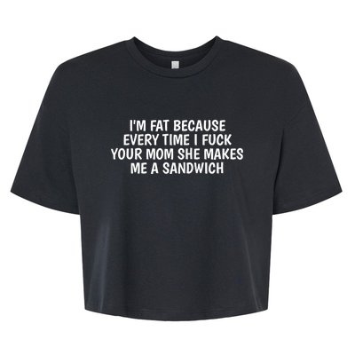 I'm Fat Because Every Time I Fuck Your Mom She Makes Me A Sandwich Bella+Canvas Jersey Crop Tee