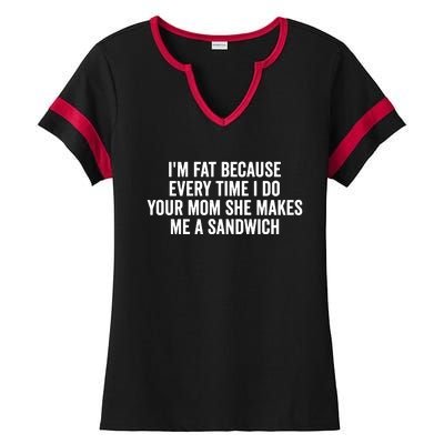 IM Fat Because Every Time I Fuck Your Mom She Makes Me A Sandwich Ladies Halftime Notch Neck Tee