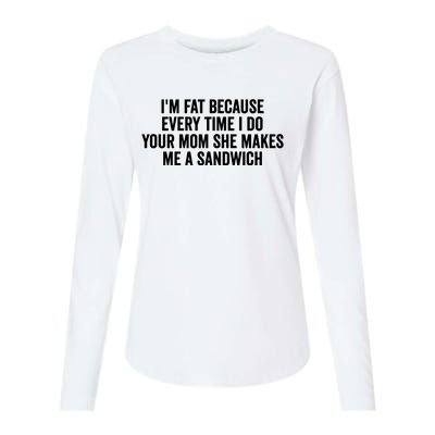 IM Fat Because Every Time I Fuck Your Mom She Makes Me A Sandwich Womens Cotton Relaxed Long Sleeve T-Shirt