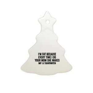 IM Fat Because Every Time I Fuck Your Mom She Makes Me A Sandwich Ceramic Tree Ornament