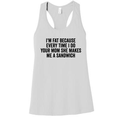 IM Fat Because Every Time I Fuck Your Mom She Makes Me A Sandwich Women's Racerback Tank