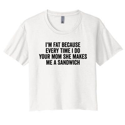 IM Fat Because Every Time I Fuck Your Mom She Makes Me A Sandwich Women's Crop Top Tee