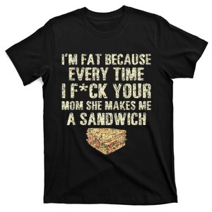 IM Fat Because Your Mom Makes Me A Sandwich T-Shirt