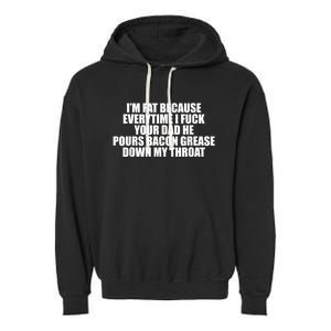 Im Fat Because Everytime I Fuck Your Dad He Pour Bacon Grease Down My Throat Garment-Dyed Fleece Hoodie