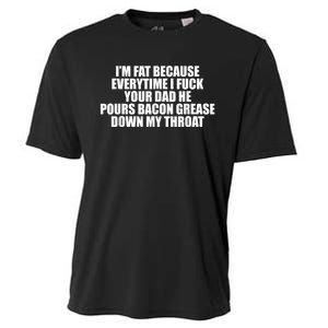 Im Fat Because Everytime I Fuck Your Dad He Pour Bacon Grease Down My Throat Cooling Performance Crew T-Shirt