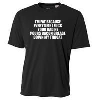 Im Fat Because Everytime I Fuck Your Dad He Pour Bacon Grease Down My Throat Cooling Performance Crew T-Shirt