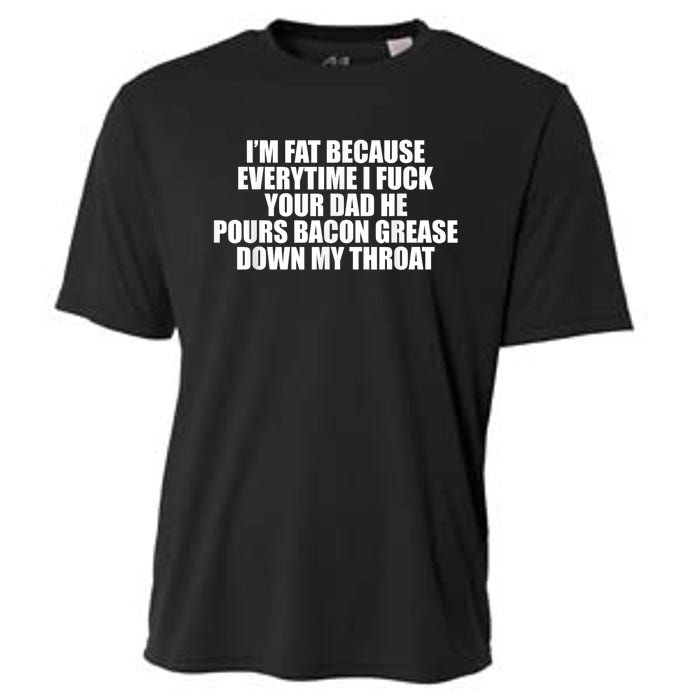 Im Fat Because Everytime I Fuck Your Dad He Pour Bacon Grease Down My Throat Cooling Performance Crew T-Shirt