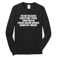 Im Fat Because Everytime I Fuck Your Dad He Pour Bacon Grease Down My Throat Tall Long Sleeve T-Shirt