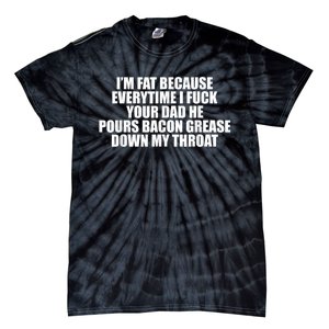 Im Fat Because Everytime I Fuck Your Dad He Pour Bacon Grease Down My Throat Tie-Dye T-Shirt