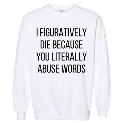I Figuratively Die Because You Literally Abuse Words Garment-Dyed Sweatshirt