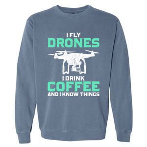 I Fly Drones And I Know Things Funny Drone Pilot Gift Garment-Dyed Sweatshirt