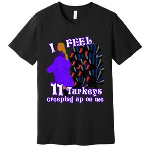 I Feel Eleven Turkeys Creeping Up On Me Thanksgiving Design Premium T-Shirt