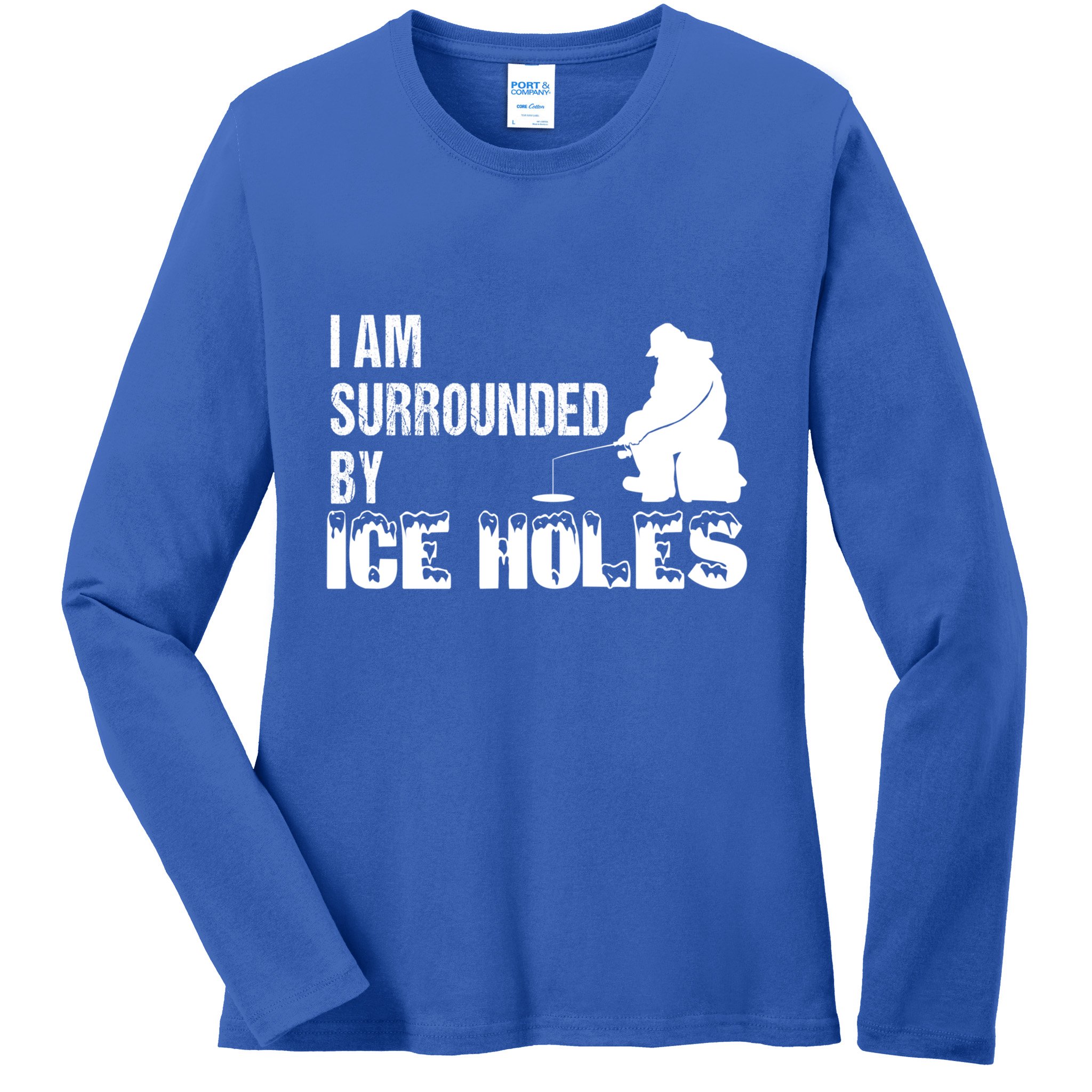 Ice Fishing Funny I Am Surrounded By Ice Holes Gift Great Gift Ladies Long Sleeve Shirt