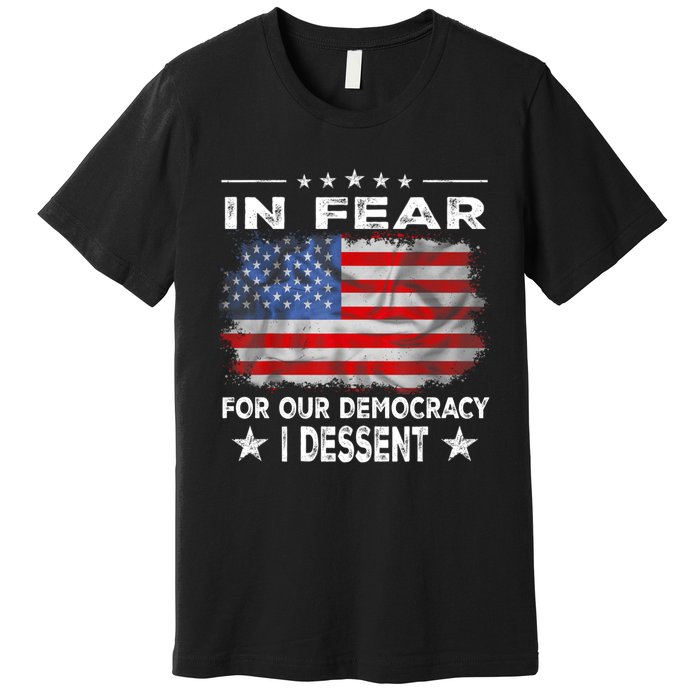 I Fear For Our Democracy I Dissent Premium T-Shirt