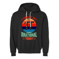I Finally Get To Be Irrational Today Pie Day 3.14 Garment-Dyed Fleece Hoodie