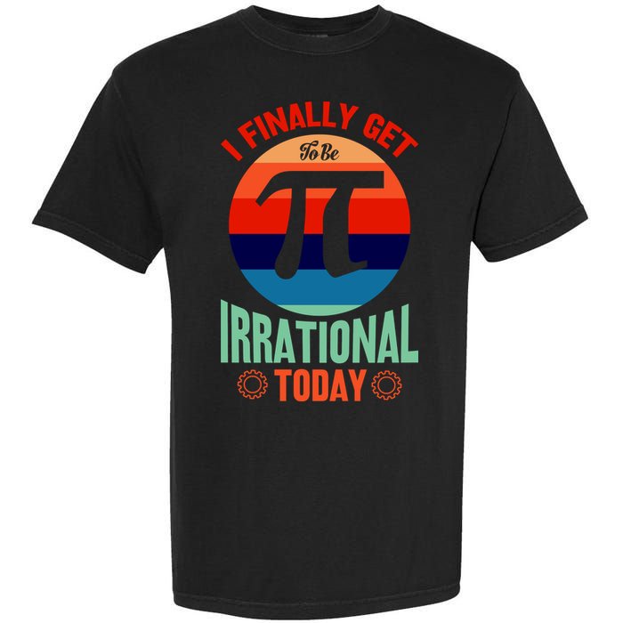 I Finally Get To Be Irrational Today Pie Day 3.14 Garment-Dyed Heavyweight T-Shirt