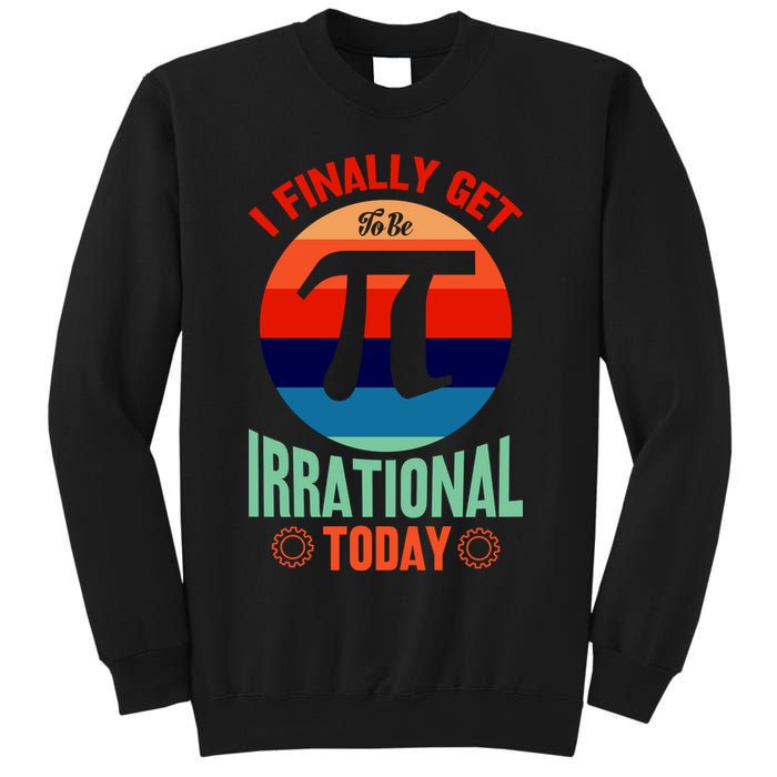 I Finally Get To Be Irrational Today Pie Day 3.14 Sweatshirt