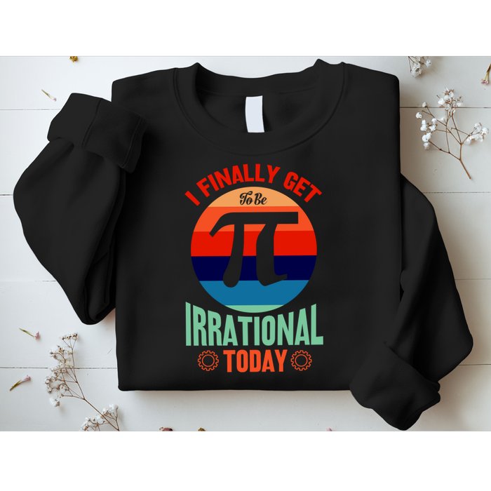 I Finally Get To Be Irrational Today Pie Day 3.14 Sweatshirt
