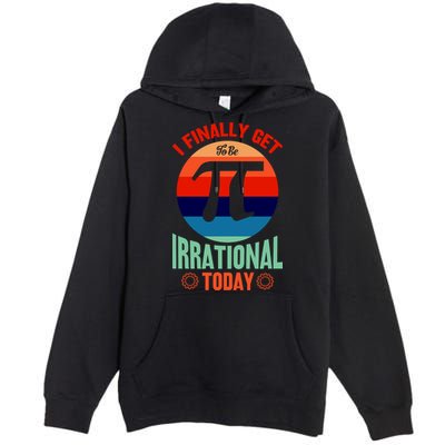 I Finally Get To Be Irrational Today Pie Day 3.14 Premium Pullover Hoodie