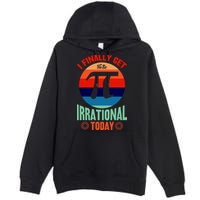 I Finally Get To Be Irrational Today Pie Day 3.14 Premium Pullover Hoodie