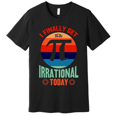 I Finally Get To Be Irrational Today Pie Day 3.14 Premium T-Shirt