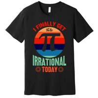 I Finally Get To Be Irrational Today Pie Day 3.14 Premium T-Shirt