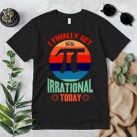I Finally Get To Be Irrational Today Pie Day 3.14 Premium T-Shirt