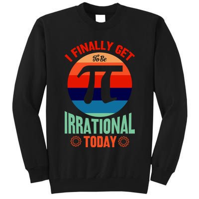 I Finally Get To Be Irrational Today Pie Day 3.14 Tall Sweatshirt