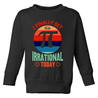 I Finally Get To Be Irrational Today Pie Day 3.14 Toddler Sweatshirt