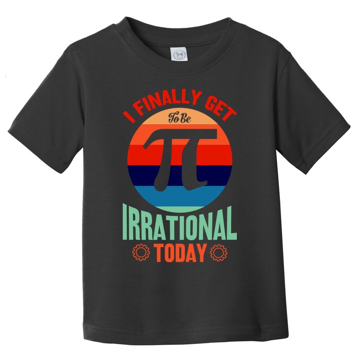 I Finally Get To Be Irrational Today Pie Day 3.14 Toddler T-Shirt