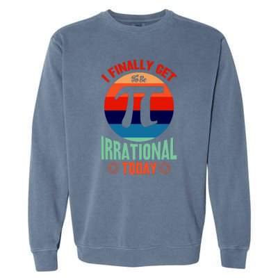 I Finally Get To Be Irrational Today Pie Day 3.14 Garment-Dyed Sweatshirt