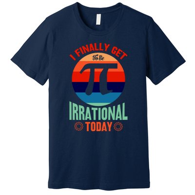 I Finally Get To Be Irrational Today Pie Day 3.14 Premium T-Shirt