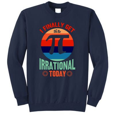 I Finally Get To Be Irrational Today Pie Day 3.14 Tall Sweatshirt