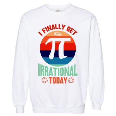 I Finally Get To Be Irrational Today Pie Day 3.14 Garment-Dyed Sweatshirt