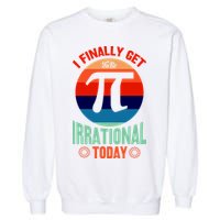 I Finally Get To Be Irrational Today Pie Day 3.14 Garment-Dyed Sweatshirt