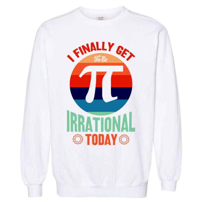 I Finally Get To Be Irrational Today Pie Day 3.14 Garment-Dyed Sweatshirt