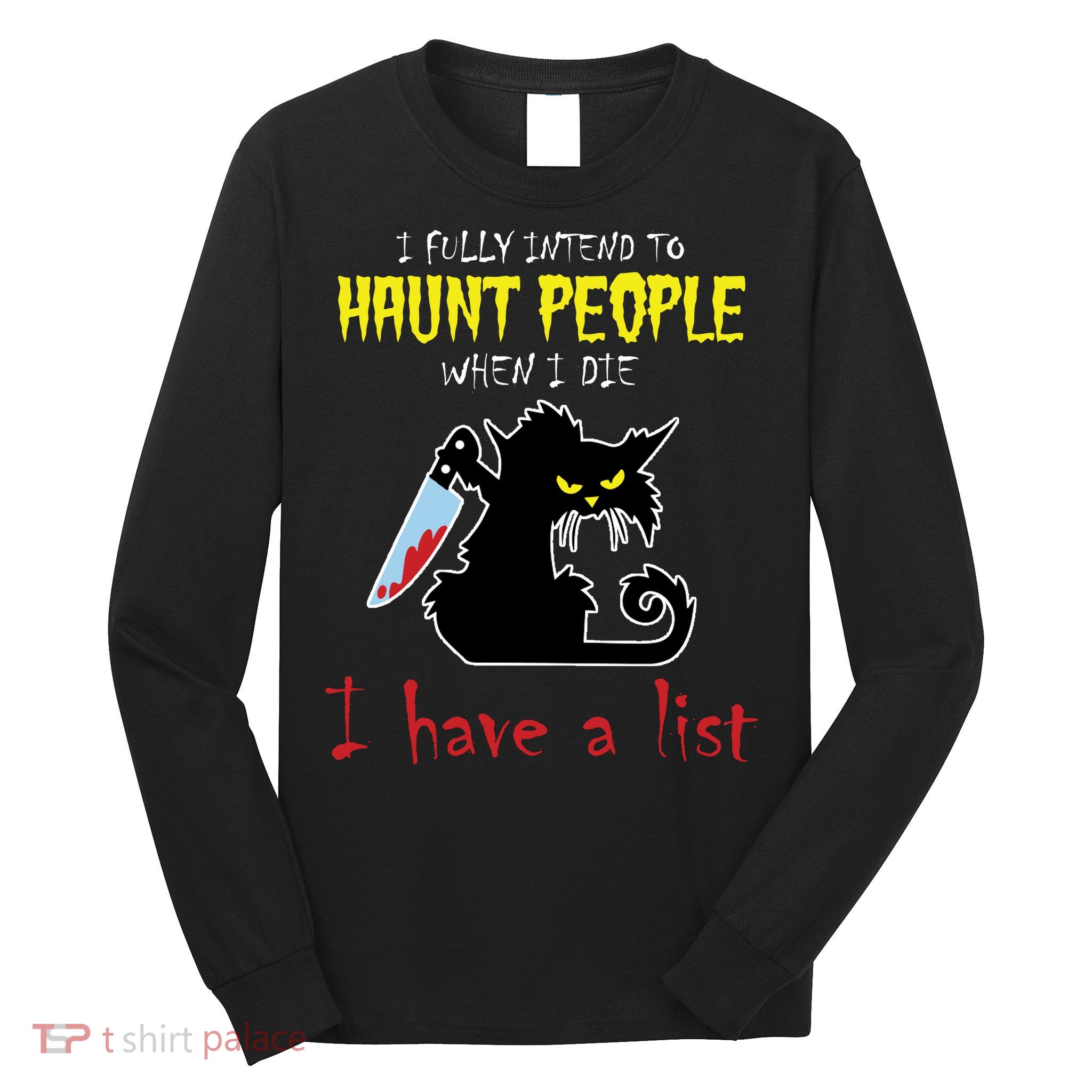 I Fully Intend To Haunt People When I Die I Have A List Long Sleeve Shirt