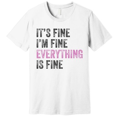 Its Fine Im Fine Everything Is Fine Funny Motivational Quote Premium T-Shirt