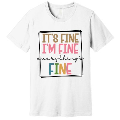 Its Fine Im Fine Everything Is Fine Funny Quote Premium T-Shirt