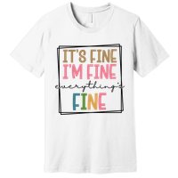 Its Fine Im Fine Everything Is Fine Funny Quote Premium T-Shirt