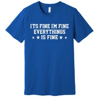 Its Fine Im Fine Everything Fine Funny Sarcastic Mom Gift Premium T-Shirt