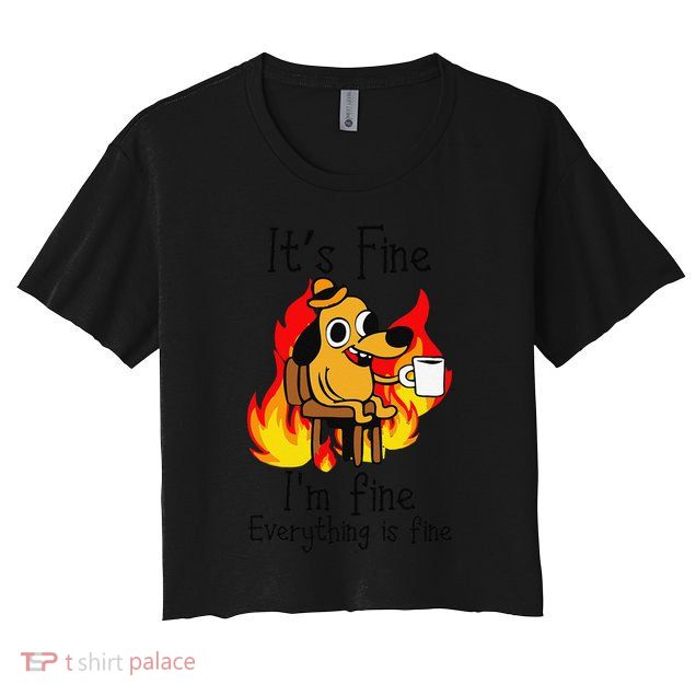 Its Fine Im Fine Everything Is Fine This Is Fine Meme Dog Crop Top