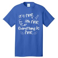 ItS Fine IM Fine Everything Is Fine Cute Sayings Gift Funny Gift Tall T-Shirt