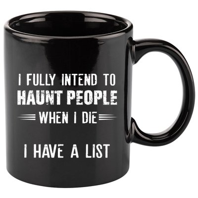 I Fully Intend To Haunt People When I Die I Have A List 11oz C Handle Ceramic Mug