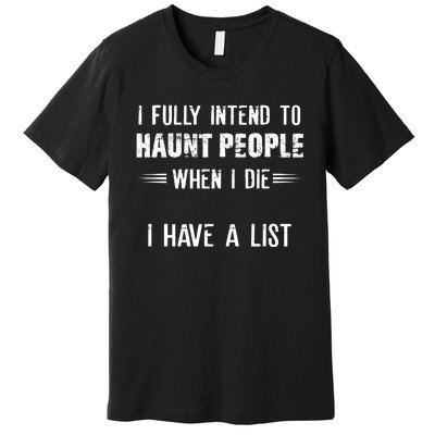 I Fully Intend To Haunt People When I Die I Have A List Premium T-Shirt