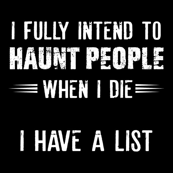 I Fully Intend To Haunt People When I Die I Have A List Visor