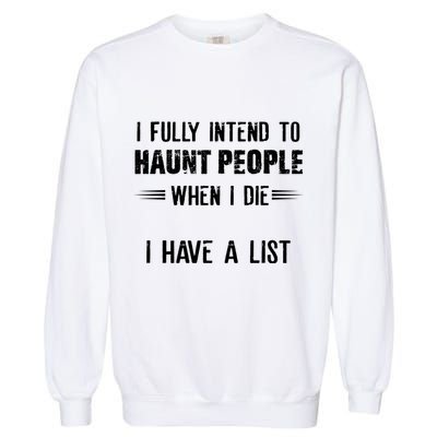 I Fully Intend To Haunt People When I Die I Have A List Garment-Dyed Sweatshirt
